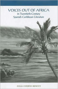 Title: Voices Out of Africa in Twentieth-Century Spanish Caribbean Literature, Author: Julia Cuervo Hewitt