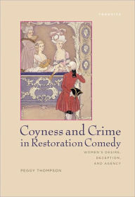 Title: Coyness and Crime in Restoration Comedy: Women's Desire, Deception, and Agency, Author: Peggy Thompson