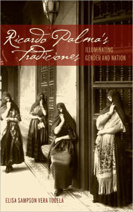 Title: Ricardo Palma's Tradiciones: Illuminating Gender and Nation, Author: Elisa Sampson Vera Tudela