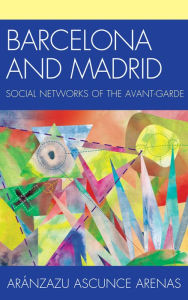 Title: Barcelona and Madrid: Social Networks of the Avant-Garde, Author: Aránzazu Ascunce Arenas