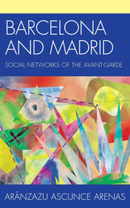 Title: Barcelona and Madrid: Social Networks of the Avant-Garde, Author: Aránzazu Ascunce Arenas