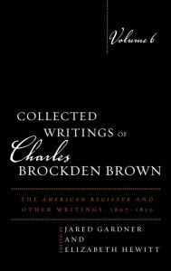 Title: Collected Writings of Charles Brockden Brown: The American Register and Other Writings, 1807-1810, Author: Jared Gardner