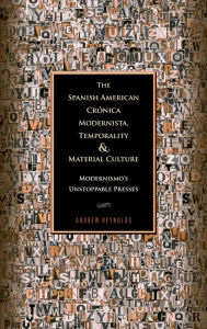 Title: The Spanish American Cronica Modernista, Temporality and Material Culture: Modernismo's Unstoppable Presses, Author: Andrew Reynolds