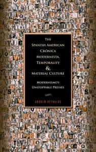 Title: The Spanish American Crónica Modernista, Temporality and Material Culture: Modernismo's Unstoppable Presses, Author: Andrew Reynolds