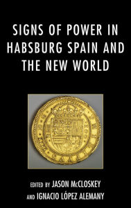 Title: Signs of Power in Habsburg Spain and the New World, Author: Jason McCloskey