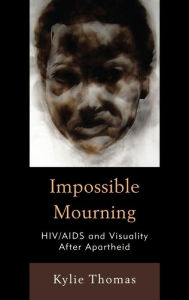 Title: Impossible Mourning: HIV/AIDS and Visuality After Apartheid, Author: Kylie Thomas