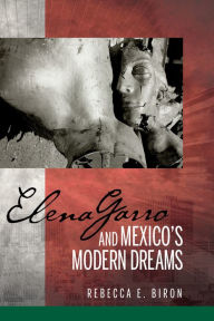 Title: Elena Garro and Mexico's Modern Dreams, Author: Rebecca E Biron