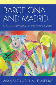 Title: Barcelona and Madrid: Social Networks of the Avant-Garde, Author: Aránzazu Ascunce Arenas