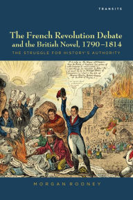 Title: The French Revolution Debate and the British Novel, 1790-1814: The Struggle for History's Authority, Author: Morgan Rooney