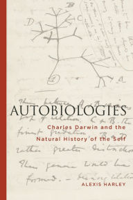 Title: Autobiologies: Charles Darwin and the Natural History of the Self, Author: Alexis Harley