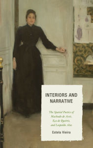 Title: Interiors and Narrative: The Spatial Poetics of Machado de Assis, Eça de Queirós, and Leopoldo Alas, Author: Estela Vieira