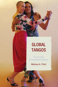 Title: Global Tangos: Travels in the Transnational Imaginary, Author: Melissa A. Fitch