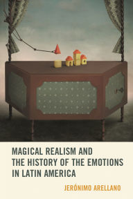 Title: Magical Realism and the History of the Emotions in Latin America, Author: Jerónimo Arellano