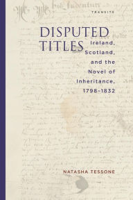 Title: Disputed Titles: Ireland, Scotland, and the Novel of Inheritance, 1798-1832, Author: Natasha Tessone