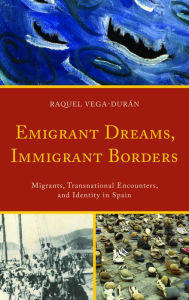 Title: Emigrant Dreams, Immigrant Borders: Migrants, Transnational Encounters, and Identity in Spain, Author: Raquel Vega-Duran