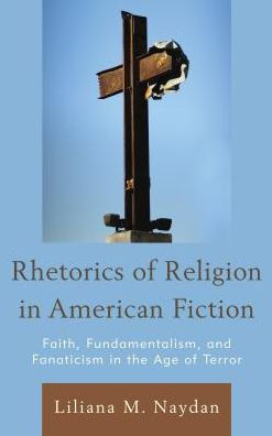 Rhetorics of Religion in American Fiction: Faith, Fundamentalism, and Fanaticism in the Age of Terror