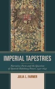 Title: Imperial Tapestries: Narrative Form and the Question of Spanish Habsburg Power, 1530-1647, Author: Julia L. Farmer