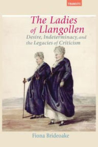 Title: The Ladies of Llangollen: Desire, Indeterminacy, and the Legacies of Criticism, Author: Fiona Brideoake