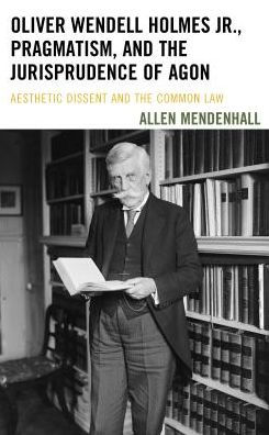 Oliver Wendell Holmes Jr., Pragmatism, and the Jurisprudence of Agon: Aesthetic Dissent and the Common Law