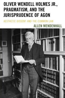 Oliver Wendell Holmes Jr., Pragmatism, and the Jurisprudence of Agon: Aesthetic Dissent Common Law