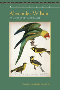 Title: Alexander Wilson: Enlightened Naturalist, Author: Edward H. Burtt Jr.
