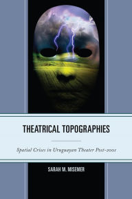 Title: Theatrical Topographies: Spatial Crises in Uruguayan Theater Post-2001, Author: Sarah M. Misemer