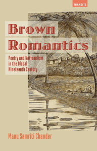 Title: Brown Romantics: Poetry and Nationalism in the Global Nineteenth Century, Author: Manu Samriti Chander