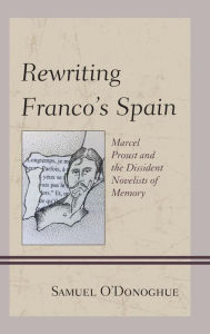 Title: Rewriting Franco's Spain: Marcel Proust and the Dissident Novelists of Memory, Author: Samuel O'Donoghue