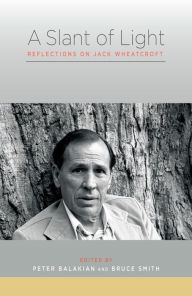 Title: A Slant of Light: Reflections on Jack Wheatcroft, Author: Peter Balakian