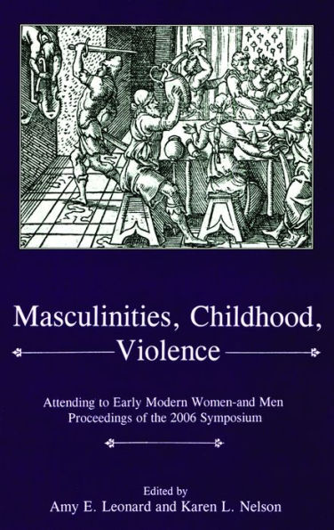 Masculinities, Violence, Childhood: Attending to Early Modern Women--and Men