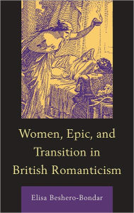 Title: Women, Epic, and Transition in British Romanticism, Author: Elisa Beshero-Bondar