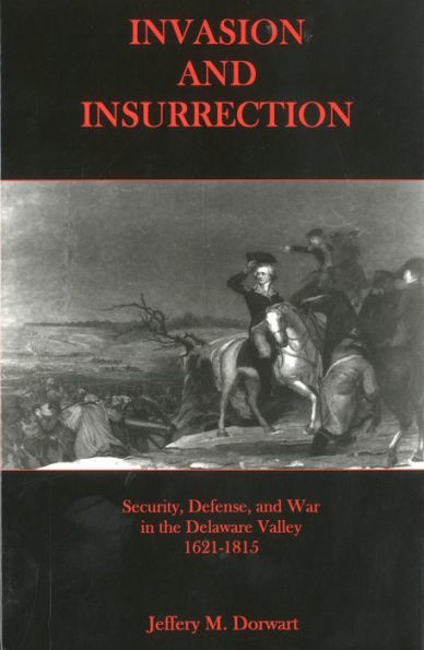 Invasion and Insurrection: Security, Defense, and War in the Delaware Valley, 1621-1815