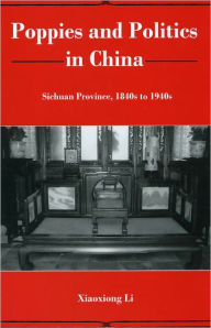 Title: Poppies and Politics in China: Sichuan Province, 1840s to 1940s, Author: Xiaoxiong Li