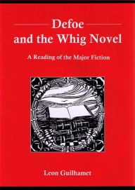 Title: Defoe and the Whig Novel: A Reading of the Major Fiction, Author: Leon Guilhamet