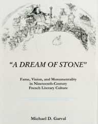 Title: 'A Dream of Stone': Fame, Vision, and Monumentality in Nineteenth-Century French Literary Culture, Author: Michael D. Garval