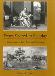 Title: From Sacred to Secular: Visual Images in Early American Publications, Author: Barbara E. Lacey