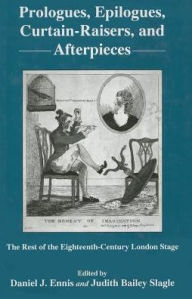 Title: Prologues, Epilogues, Curtain-raisers, and Afterpieces: The Rest of the Eighteenth-century London Stage, Author: Daniel J. Ennis