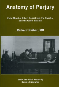 Title: Anatomy of Perjury: Field Marshal Albert Kesselring, Via Rasella, and the GINNY Mission, Author: Richard Raiber M.D.
