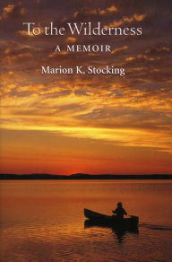 Title: To the Wilderness: A Memoir, Author: Marion K. Stocking