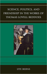 Title: Science, Politics, and Friendship in the Works of Thomas Lovell Beddoes, Author: Ute Berns