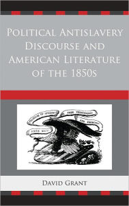 Title: Political Antislavery Discourse and American Literature of the 1850s, Author: David Grant MacEwan University