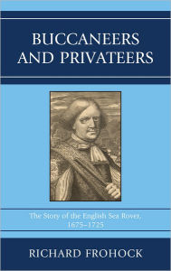 Title: Buccaneers and Privateers: The Story of the English Sea Rover, 1675-1725, Author: Richard Frohock