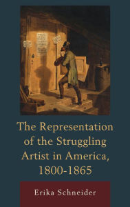 Title: The Representation of the Struggling Artist in America, 1800-1865, Author: Erika Schneider