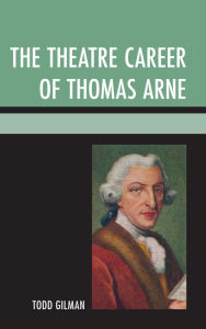 Title: The Theatre Career of Thomas Arne, Author: Todd Gilman