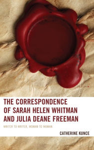 Title: The Correspondence of Sarah Helen Whitman and Julia Deane Freeman: Writer to Writer, Woman to Woman, Author: Catherine Kunce
