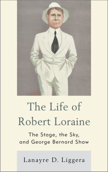 The Life of Robert Loraine: The Stage, the Sky, and George Bernard Shaw