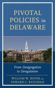 Title: Pivotal Policies in Delaware: From Desegregation to Deregulation, Author: William W. Boyer