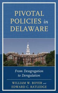 Title: Pivotal Policies in Delaware: From Desegregation to Deregulation, Author: William W. Boyer