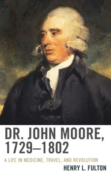 Dr. John Moore, 1729-1802: A Life Medicine, Travel, and Revolution