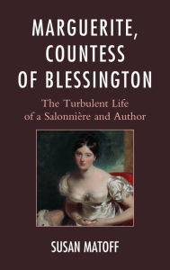 Title: Marguerite, Countess of Blessington: The Turbulent Life of a Salonnière and Author, Author: Susan Matoff